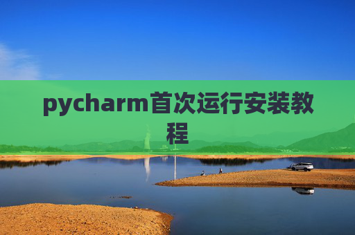 pycharm首次运行安装教程 pycharm首次运行安装教程